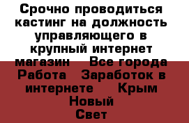 Срочно проводиться кастинг на должность управляющего в крупный интернет-магазин. - Все города Работа » Заработок в интернете   . Крым,Новый Свет